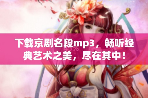下载京剧名段mp3，畅听经典艺术之美，尽在其中！