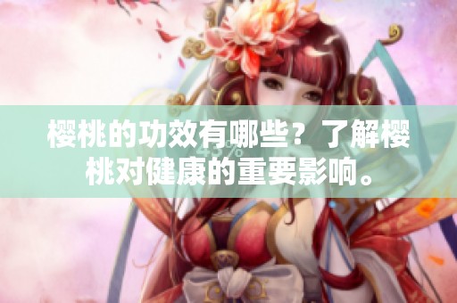 樱桃的功效有哪些？了解樱桃对健康的重要影响。