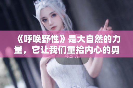 《呼唤野性》是大自然的力量，它让我们重拾内心的勇敢与自由