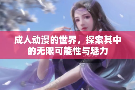 **动漫的世界，探索其中的无限可能性与魅力