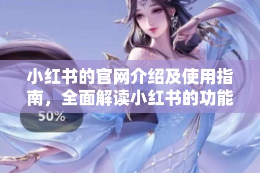 小红书的官网介绍及使用指南，全面解读小红书的功能与特色