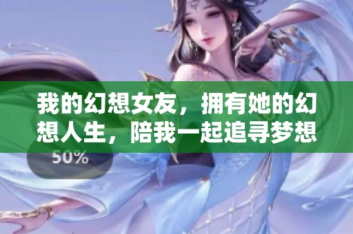 我的幻想女友，拥有她的幻想人生，陪我一起追寻梦想吧