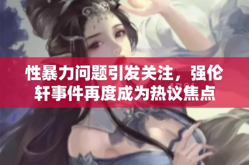 性暴力问题引发关注，强伦轩事件再度成为热议焦点
