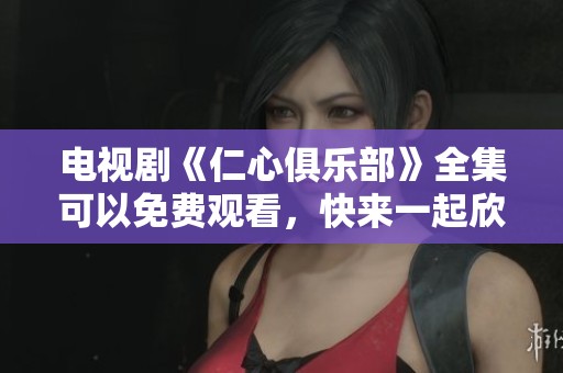 电视剧《仁心俱乐部》全集可以免费观看，快来一起欣赏吧！