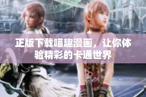正版下载喵趣漫画，让你体验精彩的卡通世界
