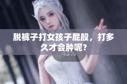 脱裤子打女孩子屁股，打多久才会肿呢？