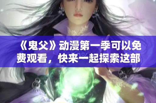 《鬼父》动漫第一季可以免费观看，快来一起探索这部作品的精彩内容吧