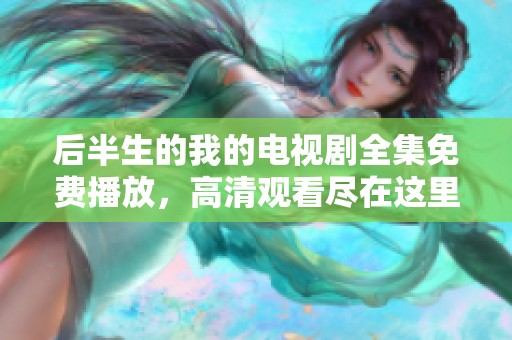 后半生的我的电视剧全集免费播放，高清观看尽在这里！