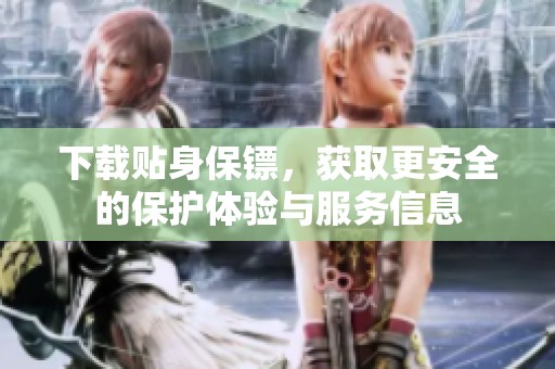 下载贴身保镖，获取更安全的保护体验与服务信息