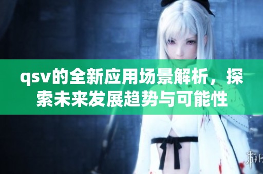 qsv的全新应用场景解析，探索未来发展趋势与可能性