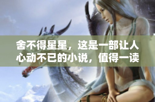 舍不得星星，这是一部让人心动不已的小说，值得一读。
