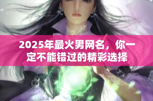 2025年最火男网名，你一定不能错过的精彩选择