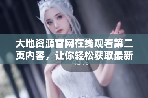大地资源官网在线观看第二页内容，让你轻松获取最新资源信息