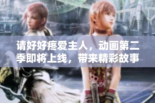 请好好疼爱主人，动画第二季即将上线，带来精彩故事！