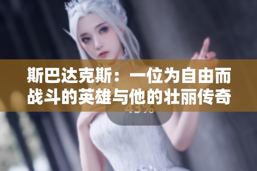 斯巴达克斯：一位为自由而战斗的英雄与他的壮丽传奇