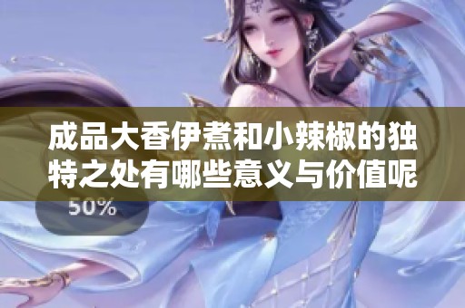 成品大香伊煮和小辣椒的独特之处有哪些意义与价值呢