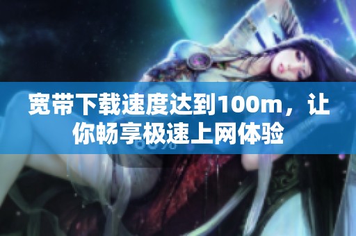 宽带下载速度达到100m，让你畅享极速上网体验