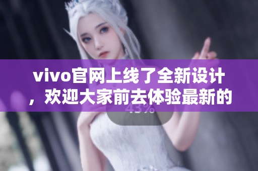 vivo官网上线了全新设计，欢迎大家前去体验最新的功能与服务。