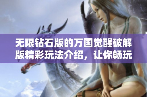 无限钻石版的万国觉醒破解版精彩玩法介绍，让你畅玩无阻的体验分享！