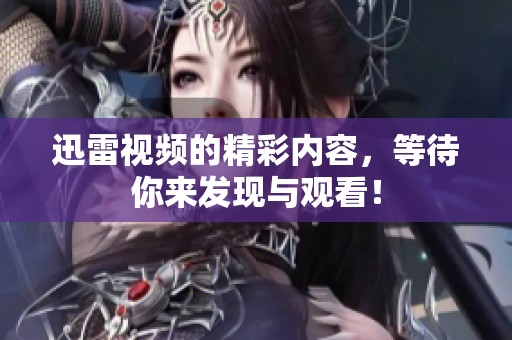 迅雷视频的精彩内容，等待你来发现与观看！