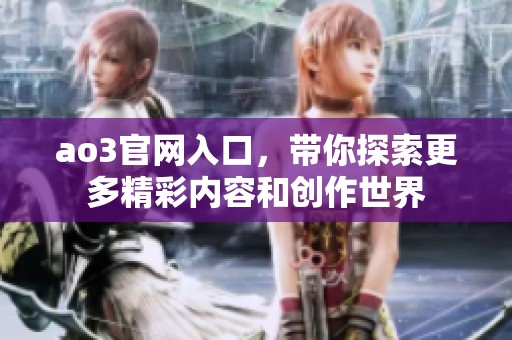 ao3官网入口，带你探索更多精彩内容和创作世界