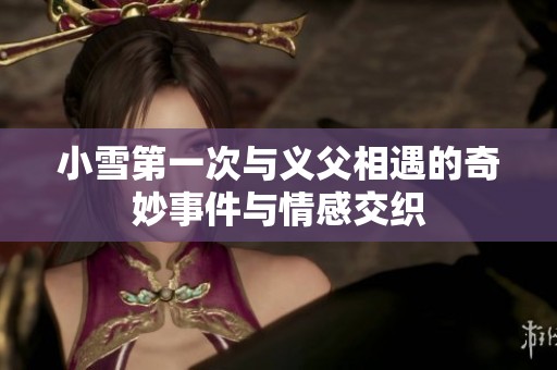 小雪第一次与义父相遇的奇妙事件与情感交织