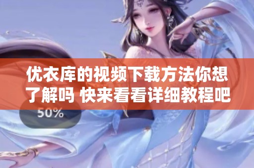 优衣库的视频下载方法你想了解吗 快来看看详细教程吧