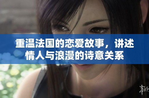 重温法国的恋爱故事，讲述情人与浪漫的诗意关系