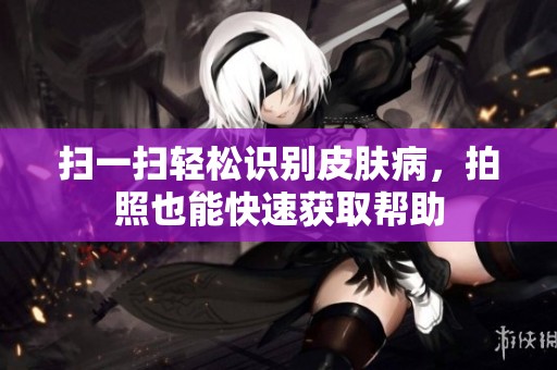 扫一扫轻松识别皮肤病，拍照也能快速获取帮助