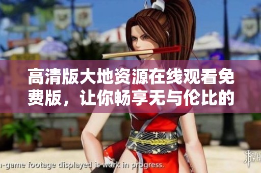 高清版大地资源在线观看免费版，让你畅享无与伦比的观看体验