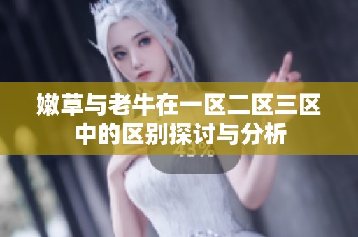 嫩草与老牛在一区二区三区中的区别探讨与分析