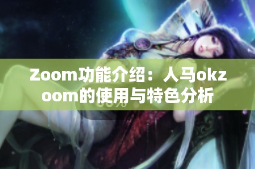 Zoom功能介绍：人马okzoom的使用与特色分析