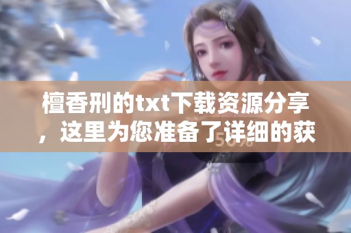檀香刑的txt下载资源分享，这里为您准备了详细的获取方式