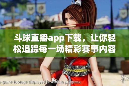 斗球直播app下载，让你轻松追踪每一场精彩赛事内容