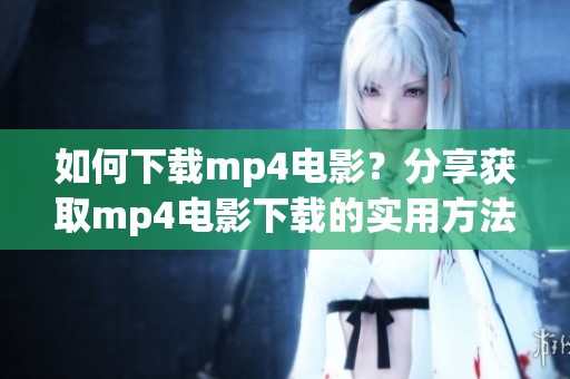 如何下载mp4电影？分享获取mp4电影下载的实用方法与技巧。
