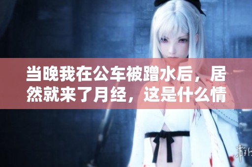 当晚我在公车被蹭水后，居然就来了月经，这是什么情况呢