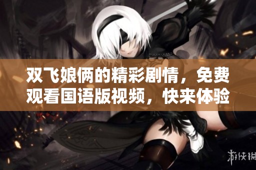 双飞娘俩的精彩剧情，免费观看国语版视频，快来体验吧！