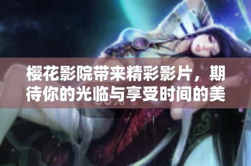 樱花影院带来精彩影片，期待你的光临与享受时间的美好。