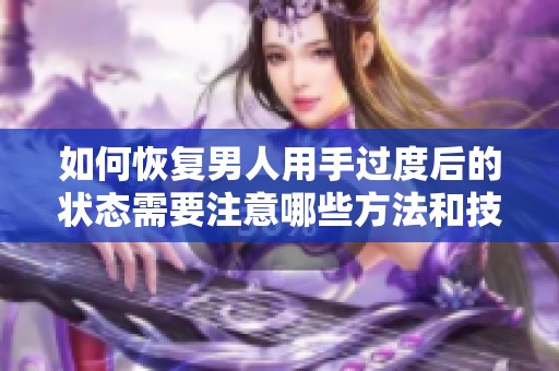 如何恢复男人用手过度后的状态需要注意哪些方法和技巧呢
