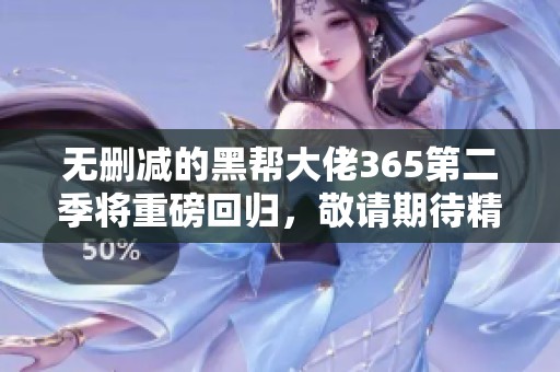 无删减的黑帮大佬365第二季将重磅回归，敬请期待精彩剧情！