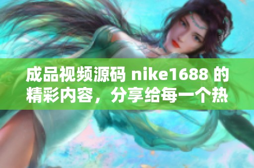 成品视频源码 nike1688 的精彩内容，分享给每一个热爱运动的人