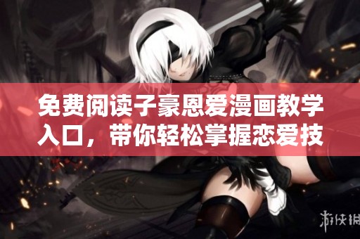 免费阅读子豪恩爱漫画教学入口，带你轻松掌握恋爱技巧与秘密