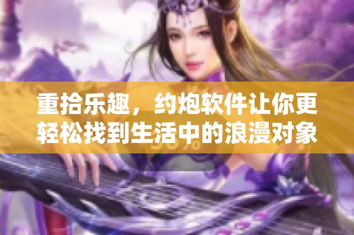 重拾乐趣，约炮软件让你更轻松找到生活中的浪漫对象