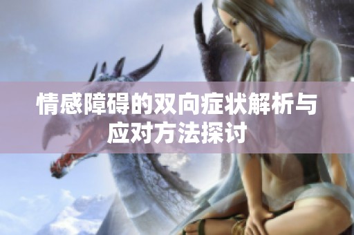情感障碍的双向症状解析与应对方法探讨