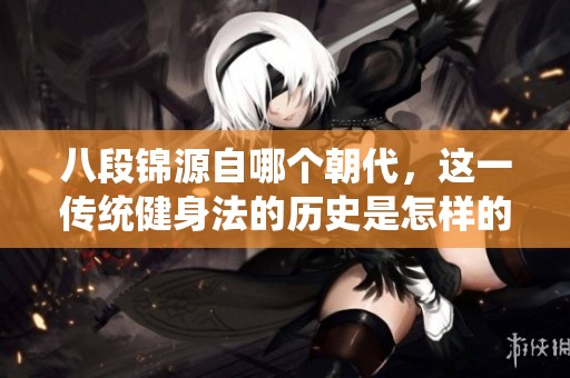 八段锦源自哪个朝代，这一传统健身法的历史是怎样的呢