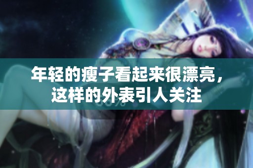 年轻的瘦子看起来很漂亮，这样的外表引人关注