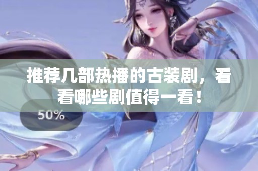 推荐几部热播的古装剧，看看哪些剧值得一看！