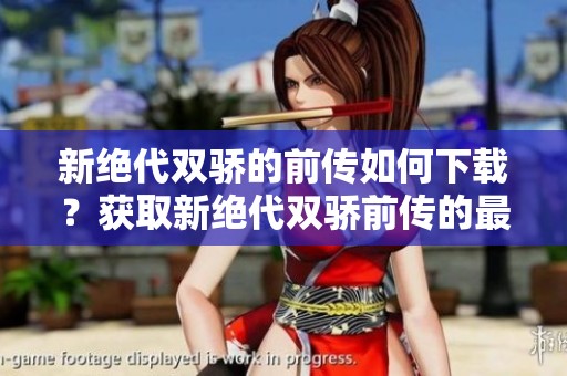 新绝代双骄的前传如何下载？获取新绝代双骄前传的最新方法分享