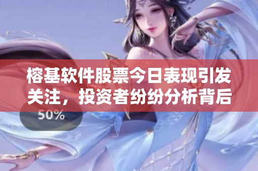 榕基软件股票今日表现引发关注，投资者纷纷分析背后原因