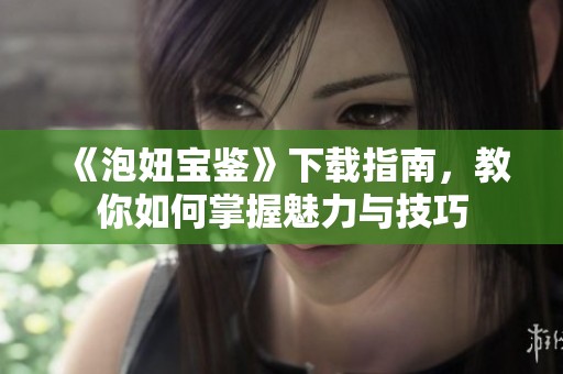 《泡妞宝鉴》下载指南，教你如何掌握魅力与技巧